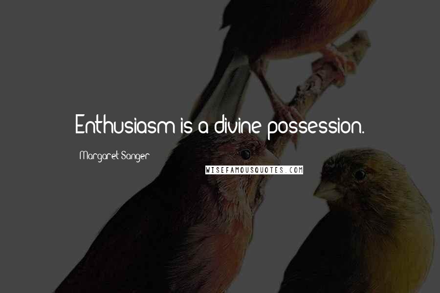 Margaret Sanger Quotes: Enthusiasm is a divine possession.