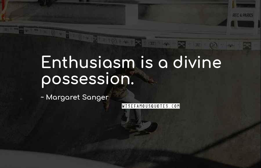 Margaret Sanger Quotes: Enthusiasm is a divine possession.