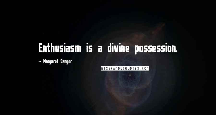 Margaret Sanger Quotes: Enthusiasm is a divine possession.