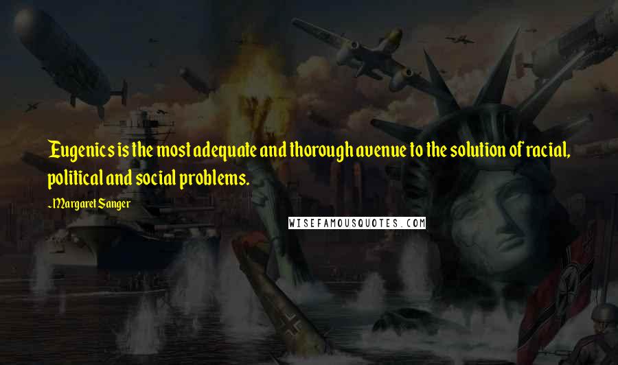 Margaret Sanger Quotes: Eugenics is the most adequate and thorough avenue to the solution of racial, political and social problems.