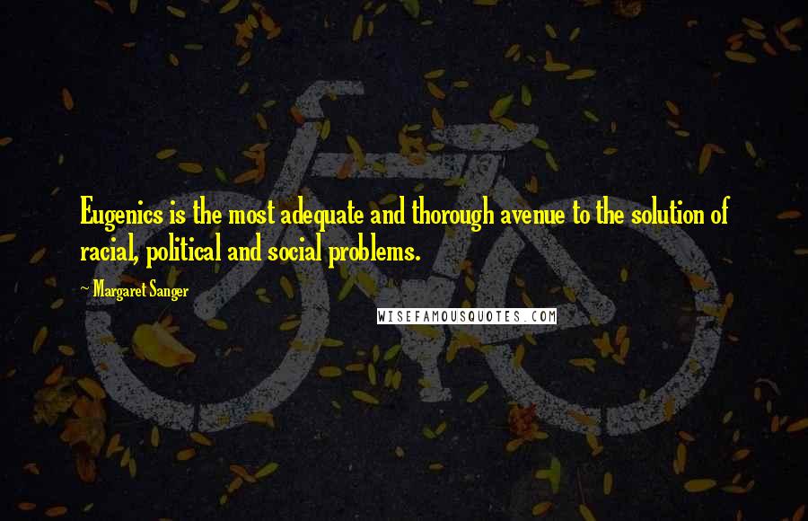 Margaret Sanger Quotes: Eugenics is the most adequate and thorough avenue to the solution of racial, political and social problems.