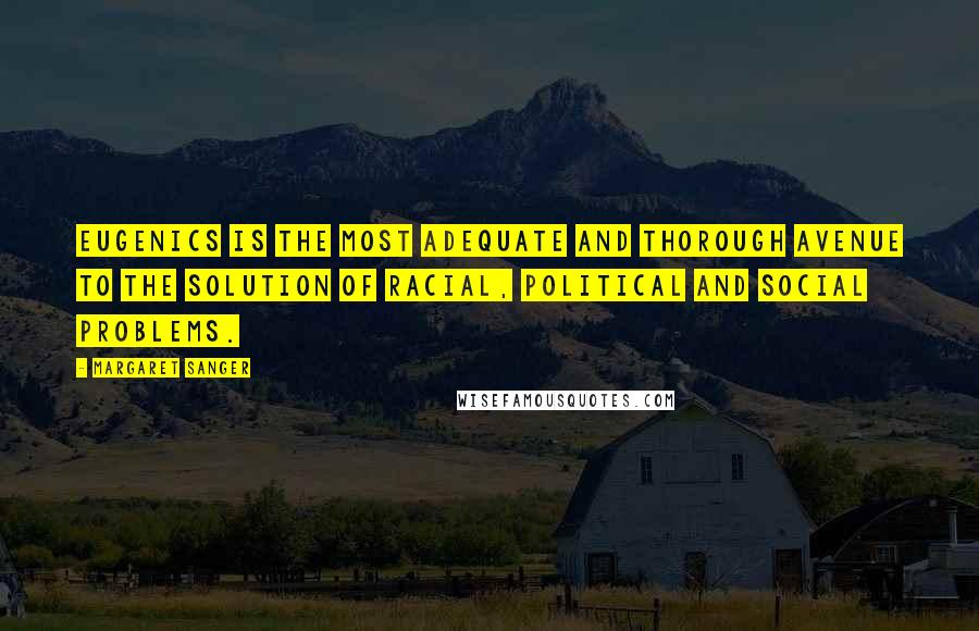 Margaret Sanger Quotes: Eugenics is the most adequate and thorough avenue to the solution of racial, political and social problems.