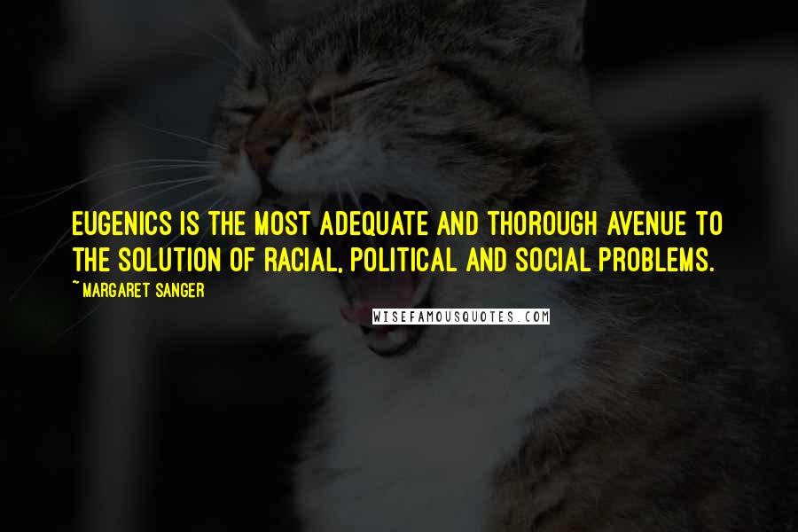 Margaret Sanger Quotes: Eugenics is the most adequate and thorough avenue to the solution of racial, political and social problems.