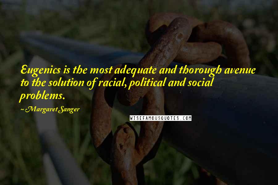Margaret Sanger Quotes: Eugenics is the most adequate and thorough avenue to the solution of racial, political and social problems.
