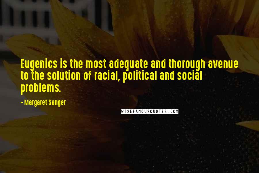 Margaret Sanger Quotes: Eugenics is the most adequate and thorough avenue to the solution of racial, political and social problems.