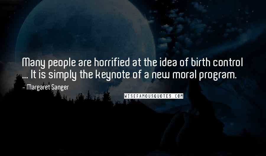 Margaret Sanger Quotes: Many people are horrified at the idea of birth control ... It is simply the keynote of a new moral program.