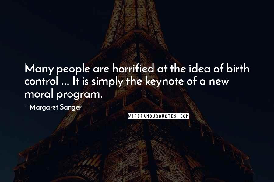 Margaret Sanger Quotes: Many people are horrified at the idea of birth control ... It is simply the keynote of a new moral program.