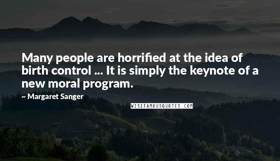 Margaret Sanger Quotes: Many people are horrified at the idea of birth control ... It is simply the keynote of a new moral program.