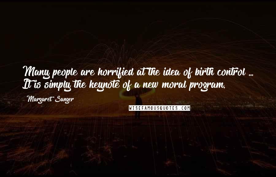 Margaret Sanger Quotes: Many people are horrified at the idea of birth control ... It is simply the keynote of a new moral program.