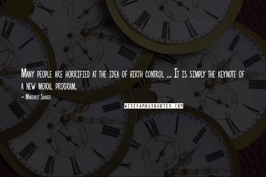 Margaret Sanger Quotes: Many people are horrified at the idea of birth control ... It is simply the keynote of a new moral program.