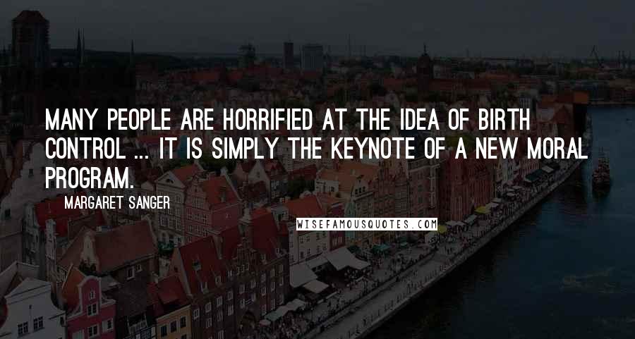 Margaret Sanger Quotes: Many people are horrified at the idea of birth control ... It is simply the keynote of a new moral program.