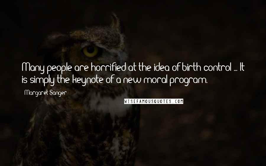 Margaret Sanger Quotes: Many people are horrified at the idea of birth control ... It is simply the keynote of a new moral program.