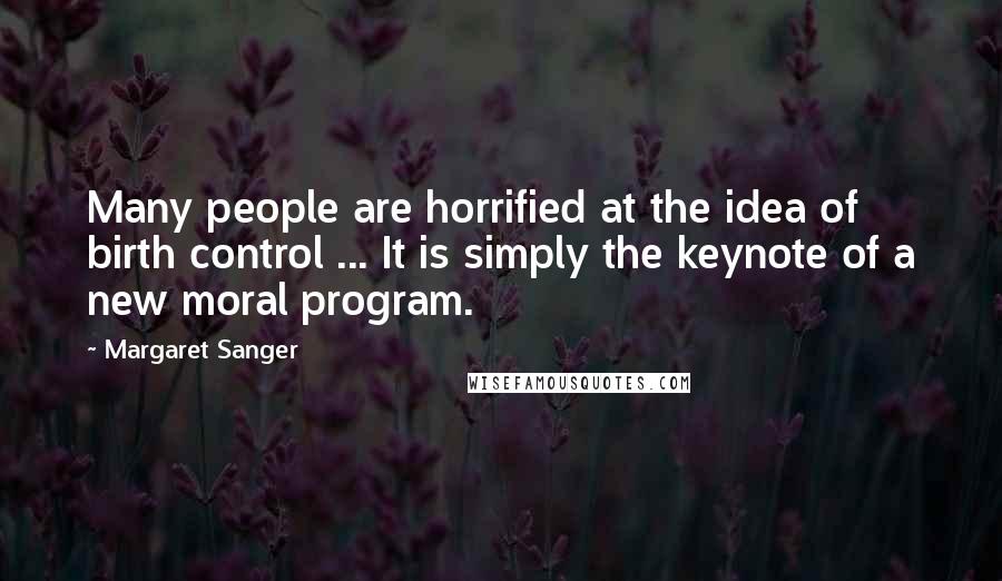 Margaret Sanger Quotes: Many people are horrified at the idea of birth control ... It is simply the keynote of a new moral program.