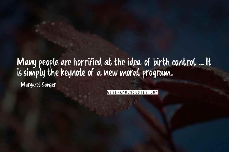 Margaret Sanger Quotes: Many people are horrified at the idea of birth control ... It is simply the keynote of a new moral program.