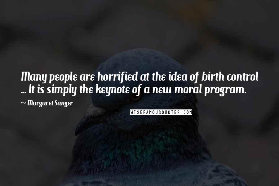 Margaret Sanger Quotes: Many people are horrified at the idea of birth control ... It is simply the keynote of a new moral program.