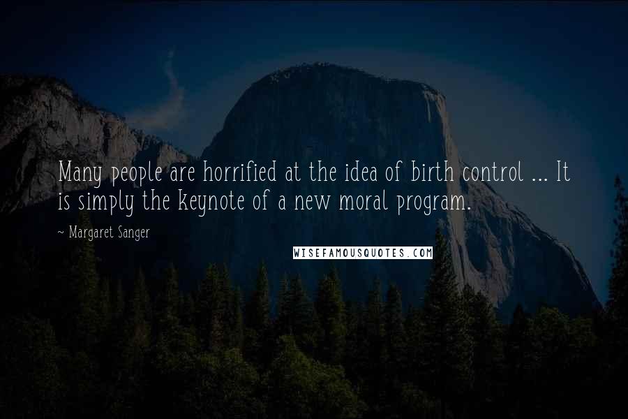 Margaret Sanger Quotes: Many people are horrified at the idea of birth control ... It is simply the keynote of a new moral program.