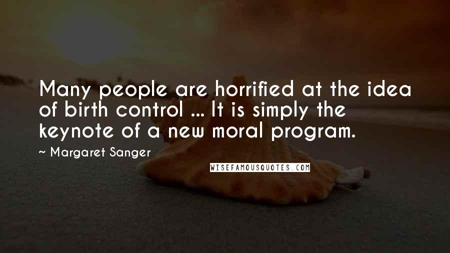 Margaret Sanger Quotes: Many people are horrified at the idea of birth control ... It is simply the keynote of a new moral program.