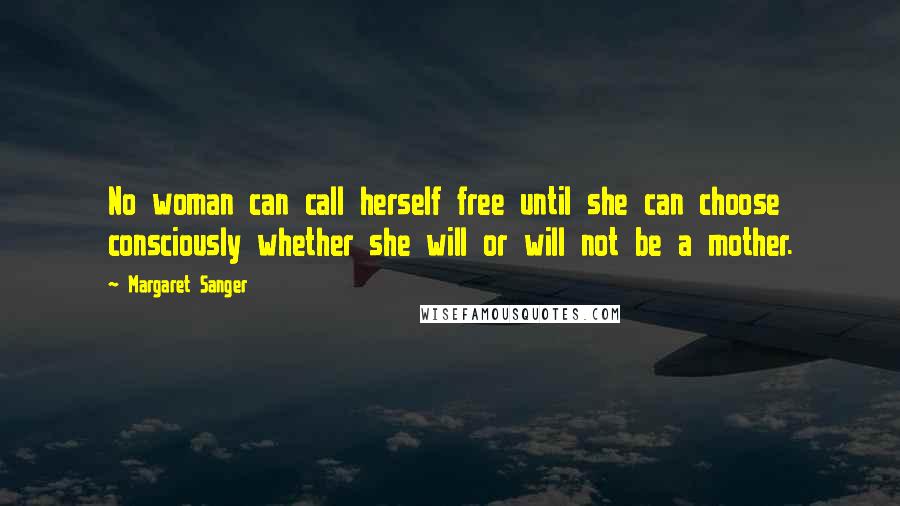 Margaret Sanger Quotes: No woman can call herself free until she can choose consciously whether she will or will not be a mother.