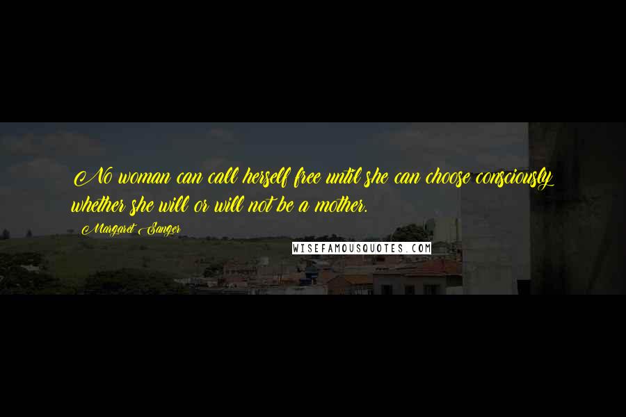 Margaret Sanger Quotes: No woman can call herself free until she can choose consciously whether she will or will not be a mother.