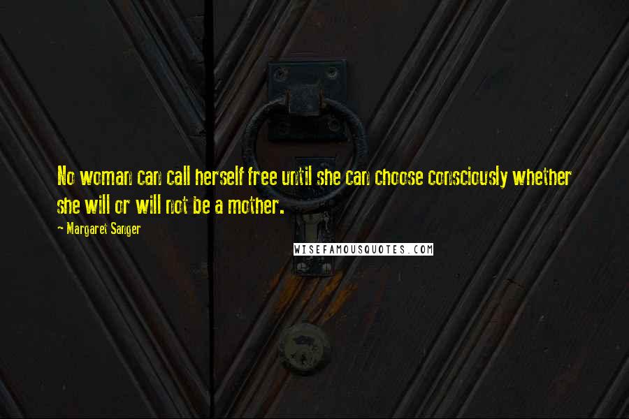 Margaret Sanger Quotes: No woman can call herself free until she can choose consciously whether she will or will not be a mother.