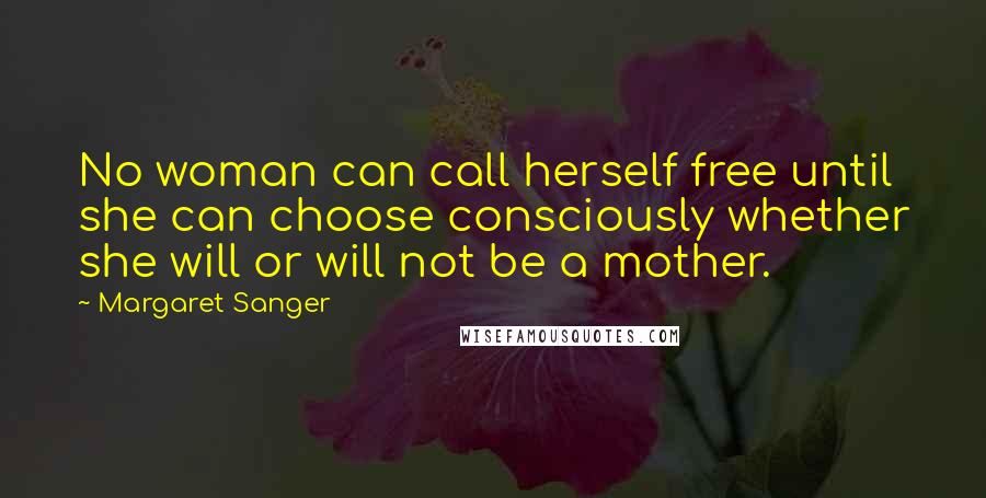 Margaret Sanger Quotes: No woman can call herself free until she can choose consciously whether she will or will not be a mother.