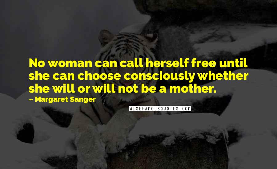 Margaret Sanger Quotes: No woman can call herself free until she can choose consciously whether she will or will not be a mother.