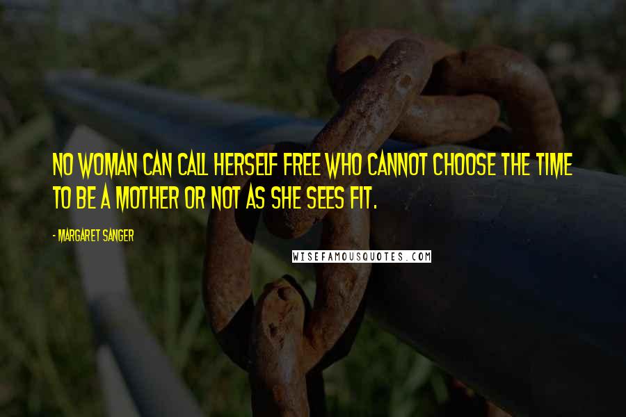 Margaret Sanger Quotes: No woman can call herself free who cannot choose the time to be a mother or not as she sees fit.