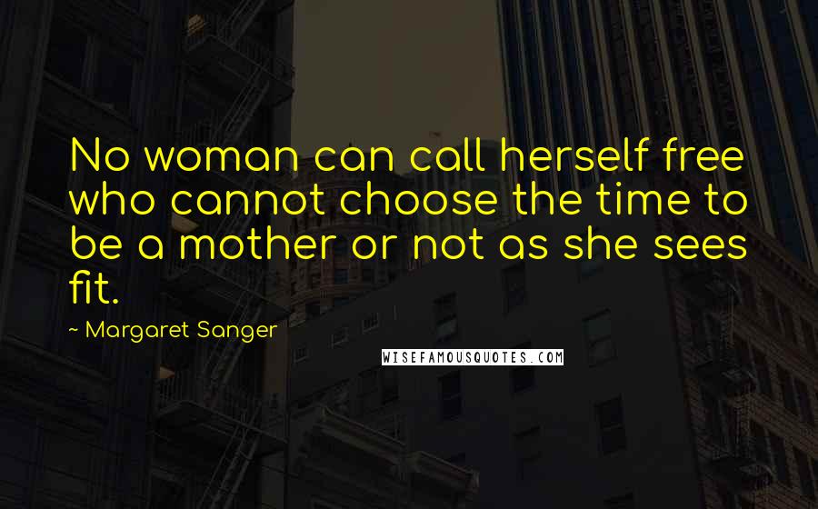 Margaret Sanger Quotes: No woman can call herself free who cannot choose the time to be a mother or not as she sees fit.