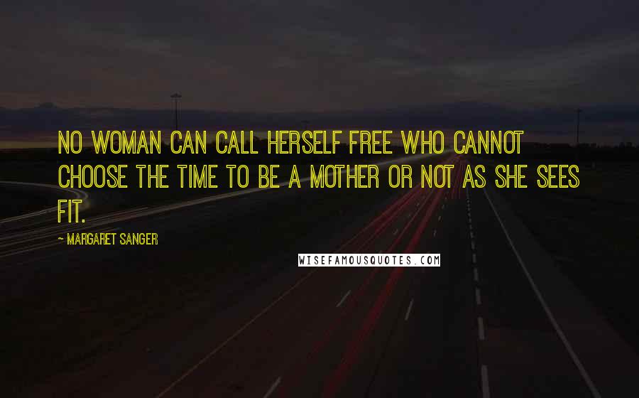 Margaret Sanger Quotes: No woman can call herself free who cannot choose the time to be a mother or not as she sees fit.