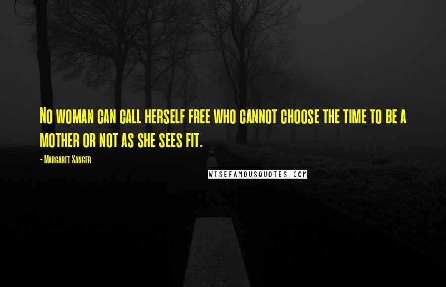 Margaret Sanger Quotes: No woman can call herself free who cannot choose the time to be a mother or not as she sees fit.