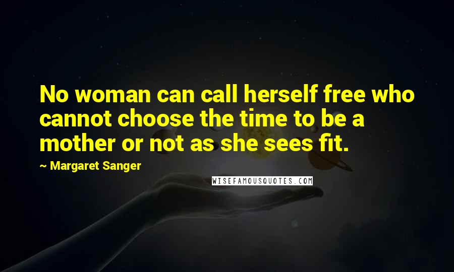 Margaret Sanger Quotes: No woman can call herself free who cannot choose the time to be a mother or not as she sees fit.