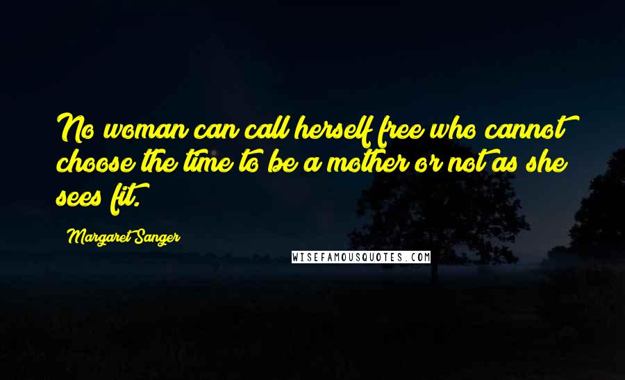 Margaret Sanger Quotes: No woman can call herself free who cannot choose the time to be a mother or not as she sees fit.