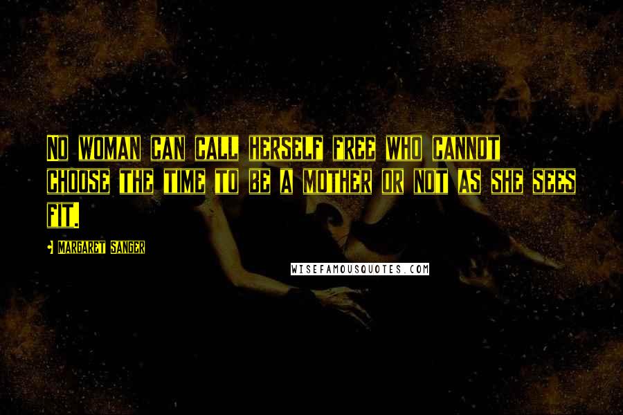 Margaret Sanger Quotes: No woman can call herself free who cannot choose the time to be a mother or not as she sees fit.