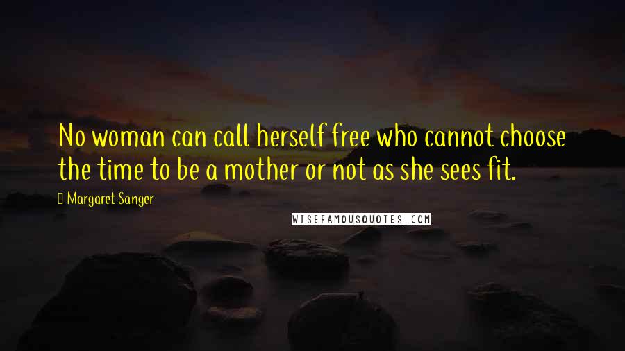Margaret Sanger Quotes: No woman can call herself free who cannot choose the time to be a mother or not as she sees fit.