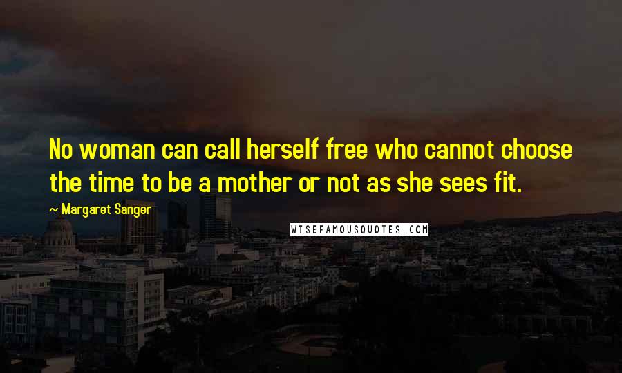 Margaret Sanger Quotes: No woman can call herself free who cannot choose the time to be a mother or not as she sees fit.