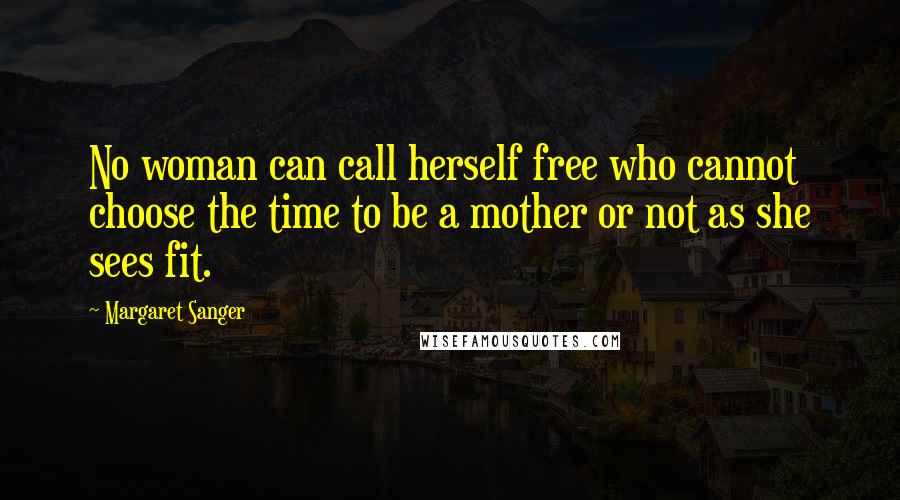 Margaret Sanger Quotes: No woman can call herself free who cannot choose the time to be a mother or not as she sees fit.