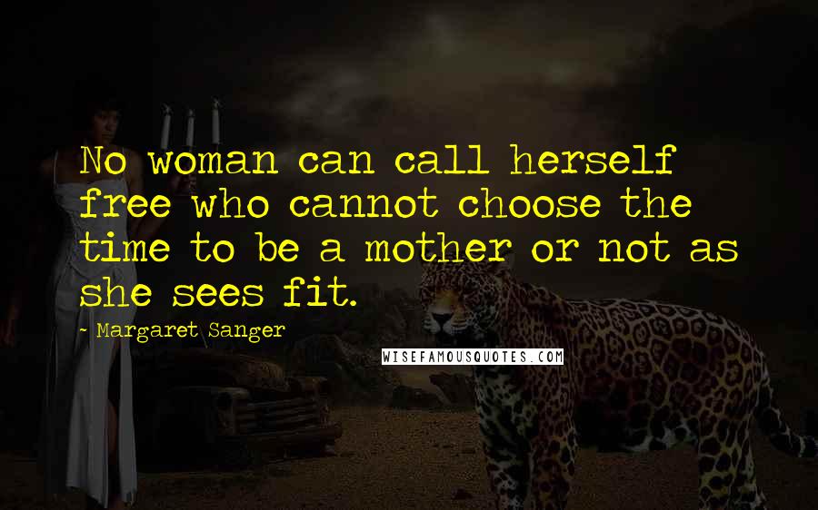 Margaret Sanger Quotes: No woman can call herself free who cannot choose the time to be a mother or not as she sees fit.