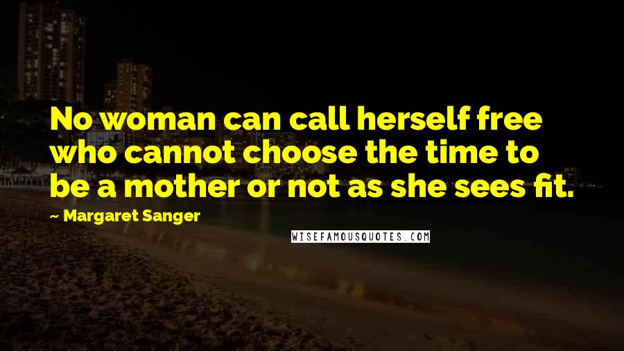 Margaret Sanger Quotes: No woman can call herself free who cannot choose the time to be a mother or not as she sees fit.