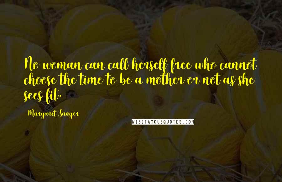 Margaret Sanger Quotes: No woman can call herself free who cannot choose the time to be a mother or not as she sees fit.