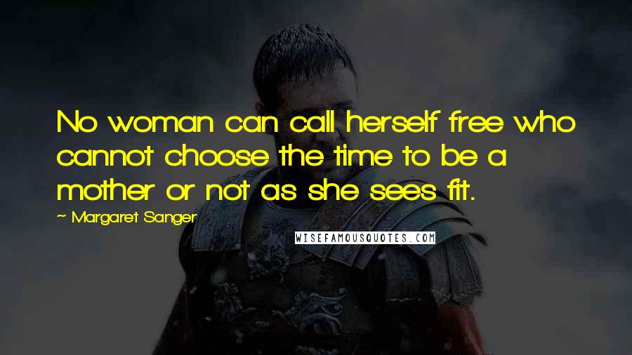 Margaret Sanger Quotes: No woman can call herself free who cannot choose the time to be a mother or not as she sees fit.