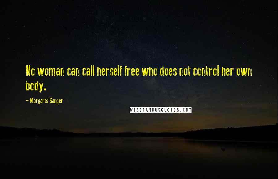 Margaret Sanger Quotes: No woman can call herself free who does not control her own body.