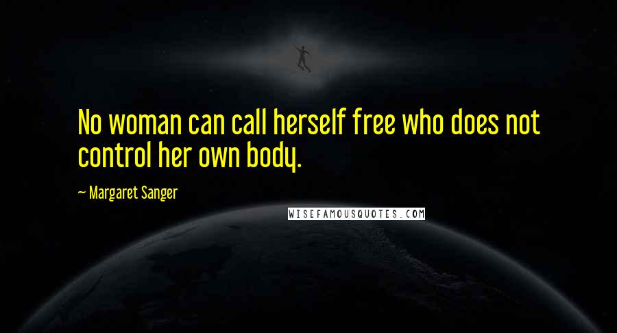 Margaret Sanger Quotes: No woman can call herself free who does not control her own body.