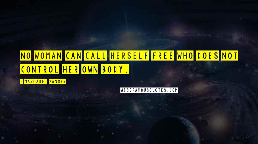 Margaret Sanger Quotes: No woman can call herself free who does not control her own body.