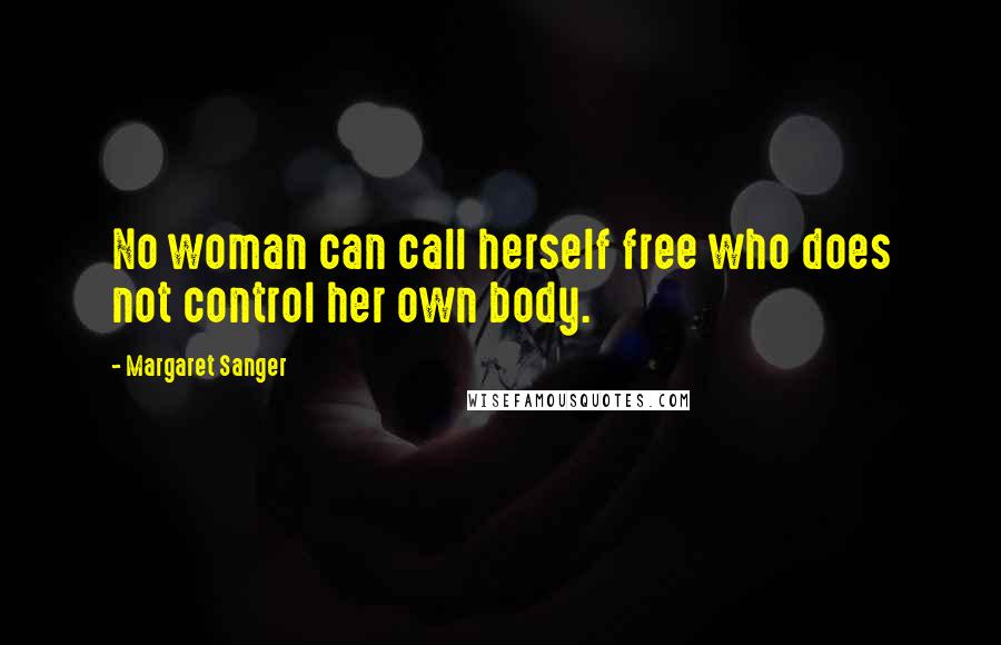 Margaret Sanger Quotes: No woman can call herself free who does not control her own body.