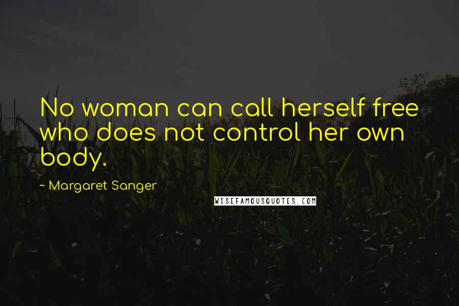Margaret Sanger Quotes: No woman can call herself free who does not control her own body.