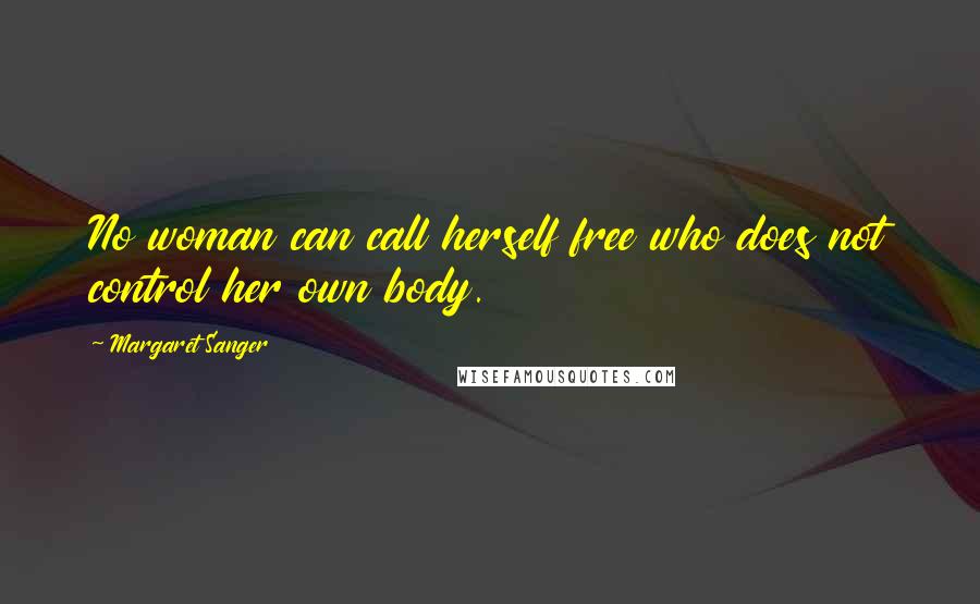 Margaret Sanger Quotes: No woman can call herself free who does not control her own body.