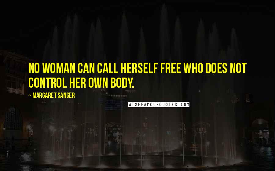 Margaret Sanger Quotes: No woman can call herself free who does not control her own body.