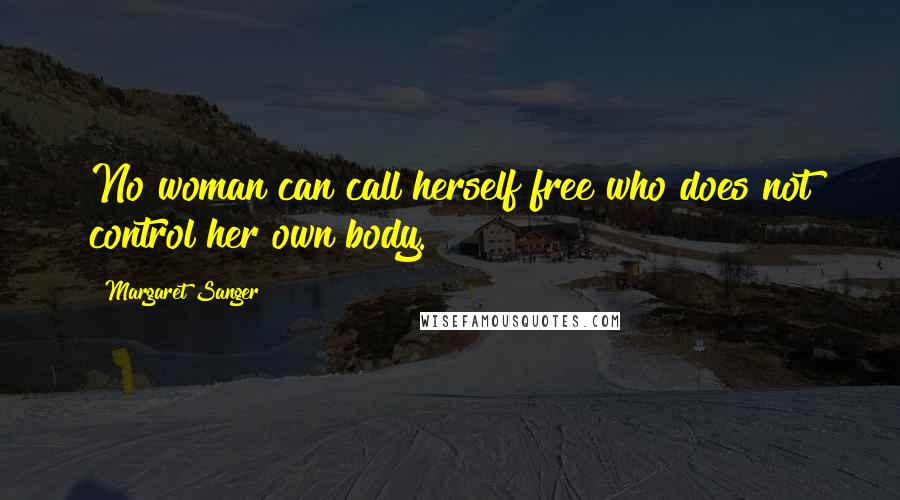 Margaret Sanger Quotes: No woman can call herself free who does not control her own body.