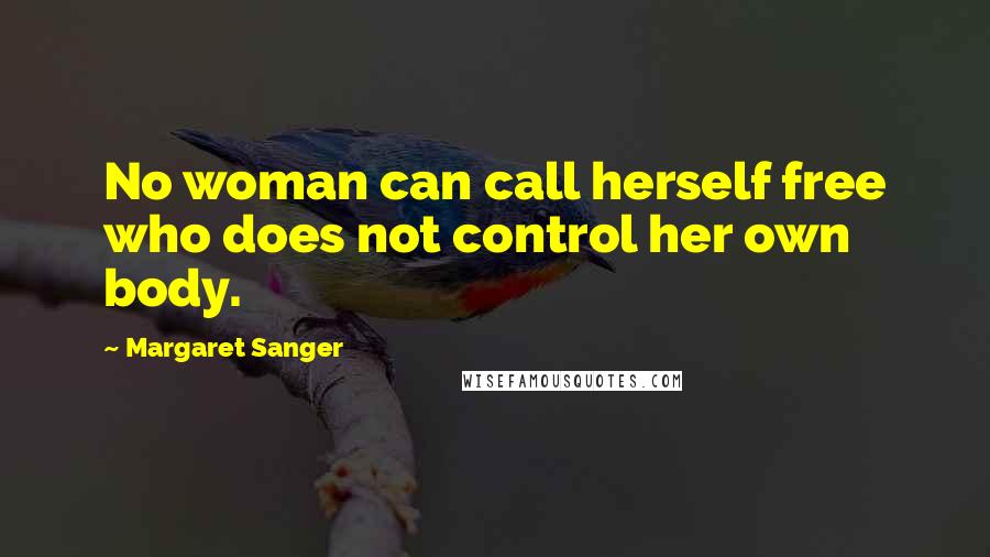 Margaret Sanger Quotes: No woman can call herself free who does not control her own body.