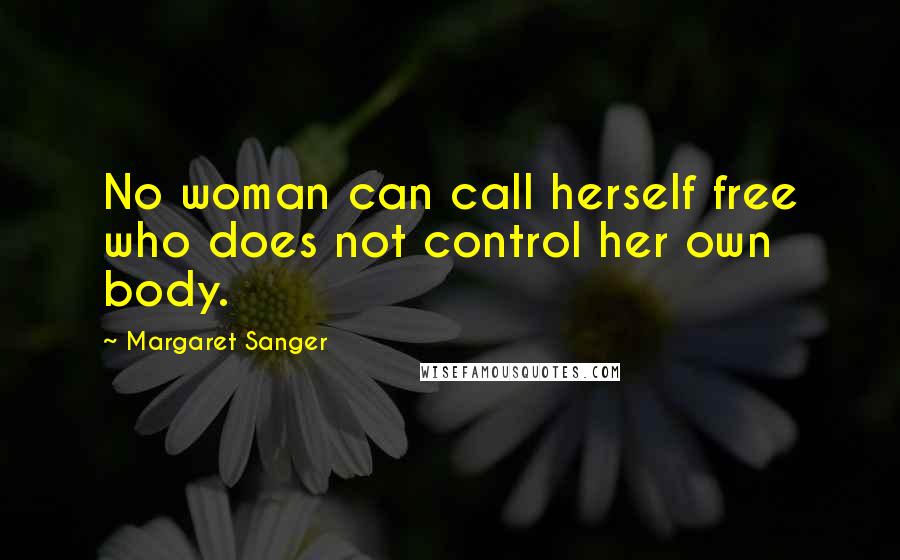 Margaret Sanger Quotes: No woman can call herself free who does not control her own body.